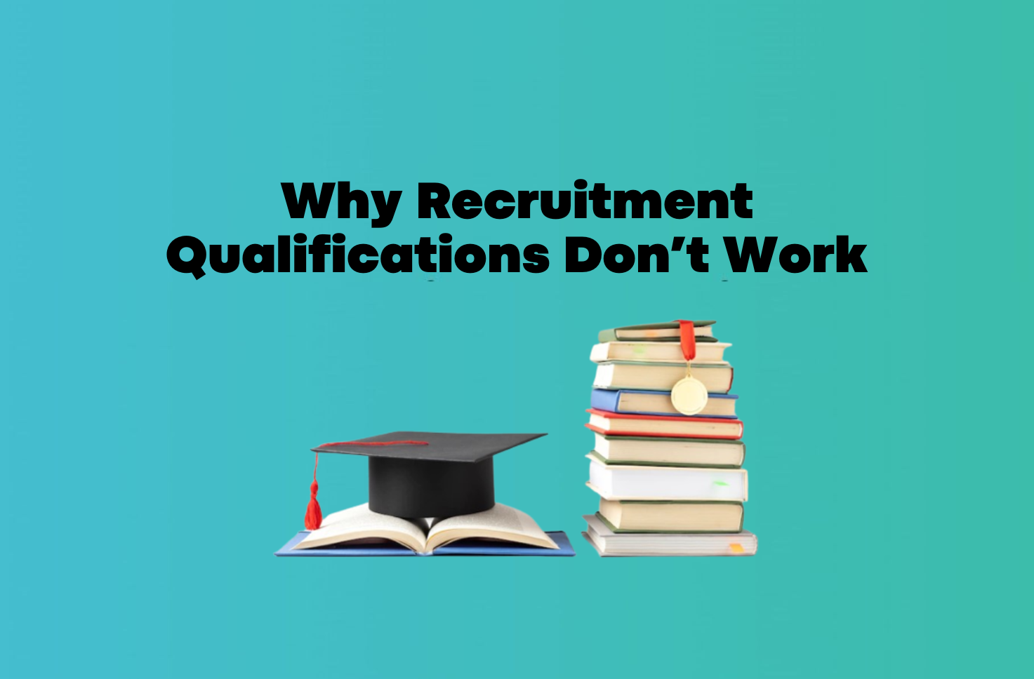 Why Recruitment Qualifications Don’t Work