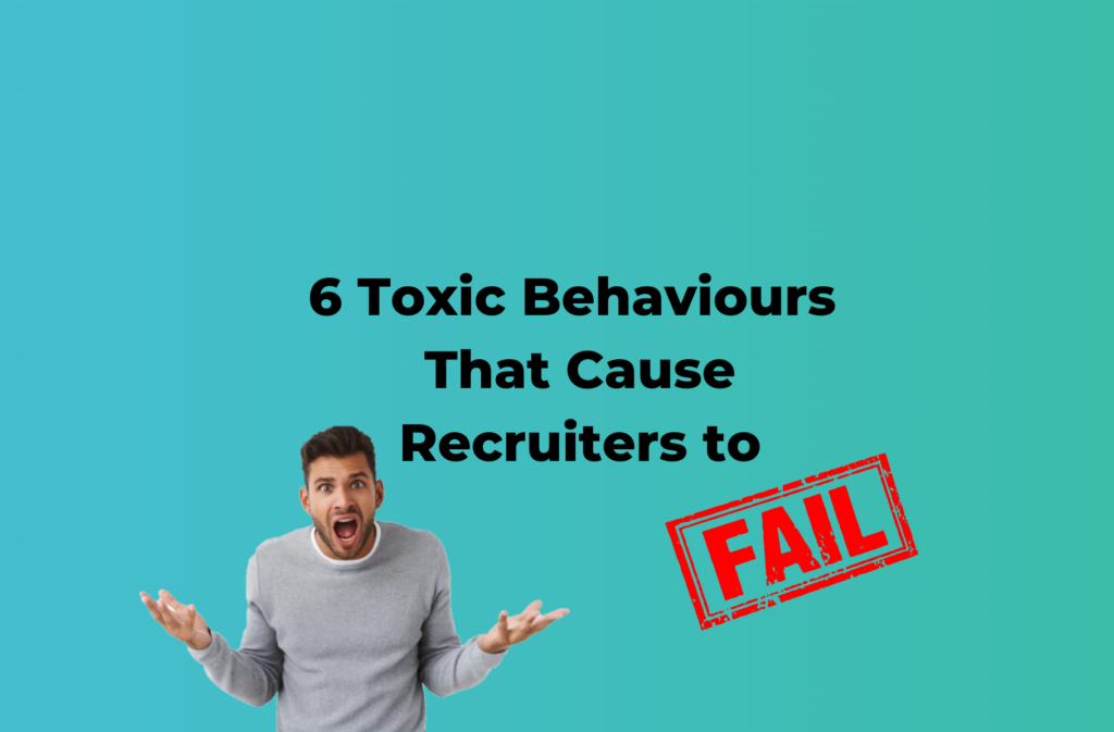 6 Toxic Behaviours That Cause Recruiters To Fail