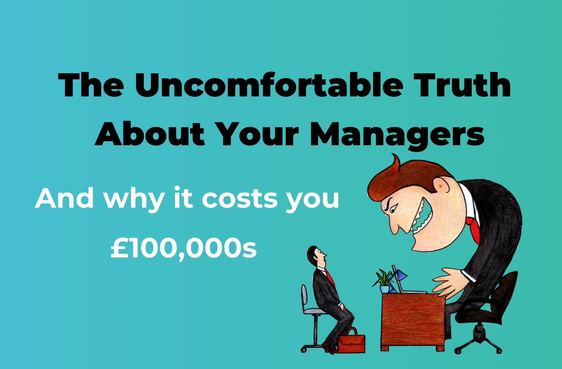 The Uncomfortable Truth About Your Managers - and Why it Costs You £100,000s.